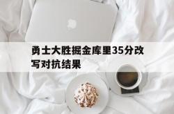 开云体育下载-勇士大胜掘金库里35分改写对抗结果